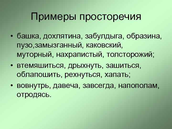 Примеры просторечия • башка, дохлятина, забулдыга, образина, пузо, замызганный, каковский, муторный, нахрапистый, толсторожий; •