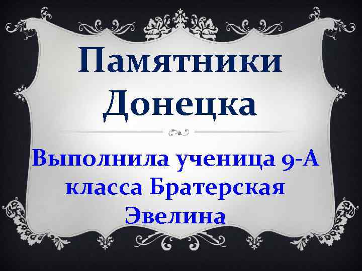 Памятники Донецка Выполнила ученица 9 -А класса Братерская Эвелина 
