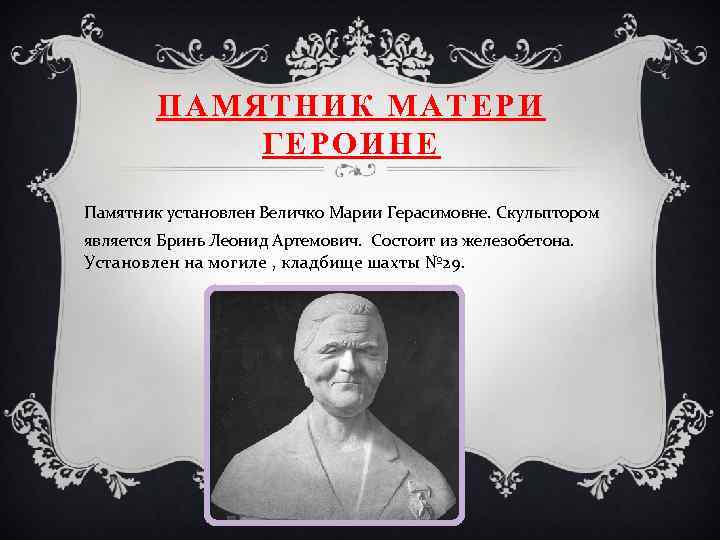 ПАМЯТНИК МАТЕРИ ГЕРОИНЕ Памятник установлен Величко Марии Герасимовне. Скульптором является Бринь Леонид Артемович. Состоит