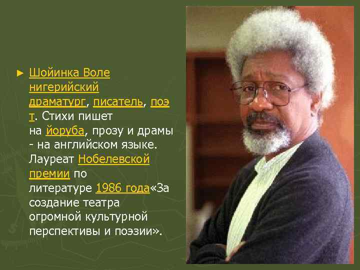 ► Шойинка Воле нигерийский драматург, писатель, поэ т. Стихи пишет на йоруба, прозу и