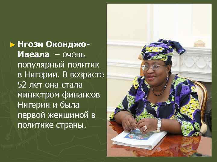 ► Нгози Оконджо- Ивеала – очень популярный политик в Нигерии. В возрасте 52 лет