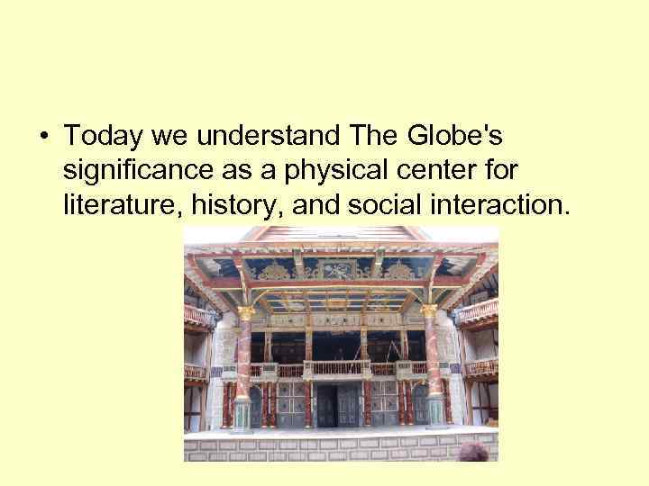  • Today we understand The Globe's significance as a physical center for literature,