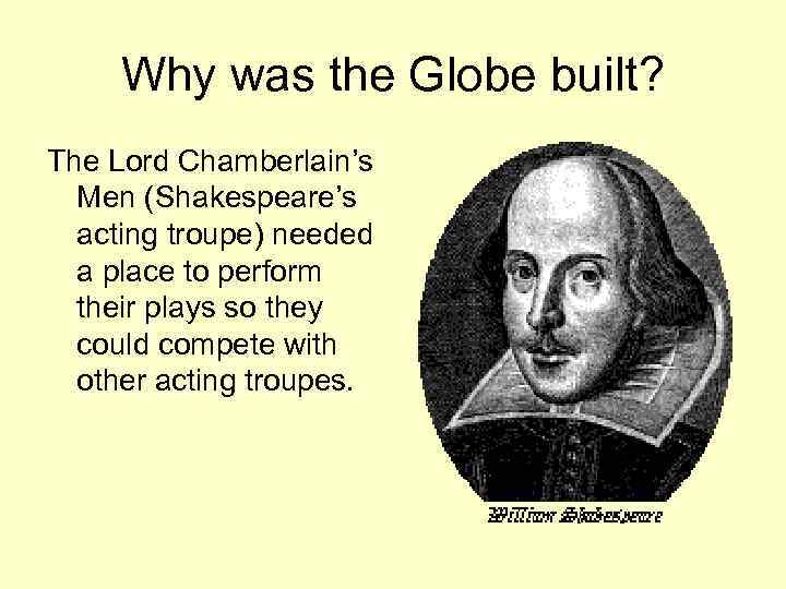 Why was the Globe built? The Lord Chamberlain’s Men (Shakespeare’s acting troupe) needed a