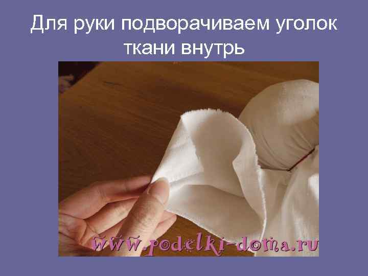 Для руки подворачиваем уголок ткани внутрь 