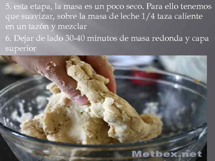 5. esta etapa, la masa es un poco seco. Para ello tenemos que suavizar,