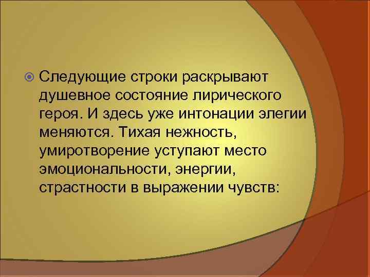  Следующие строки раскрывают душевное состояние лирического героя. И здесь уже интонации элегии меняются.