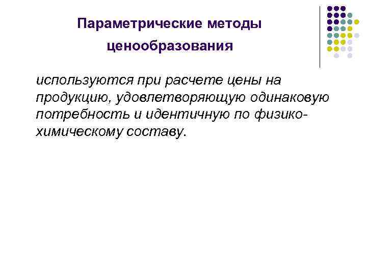 Параметрические методы ценообразования используются при расчете цены на продукцию, удовлетворяющую одинаковую потребность и идентичную