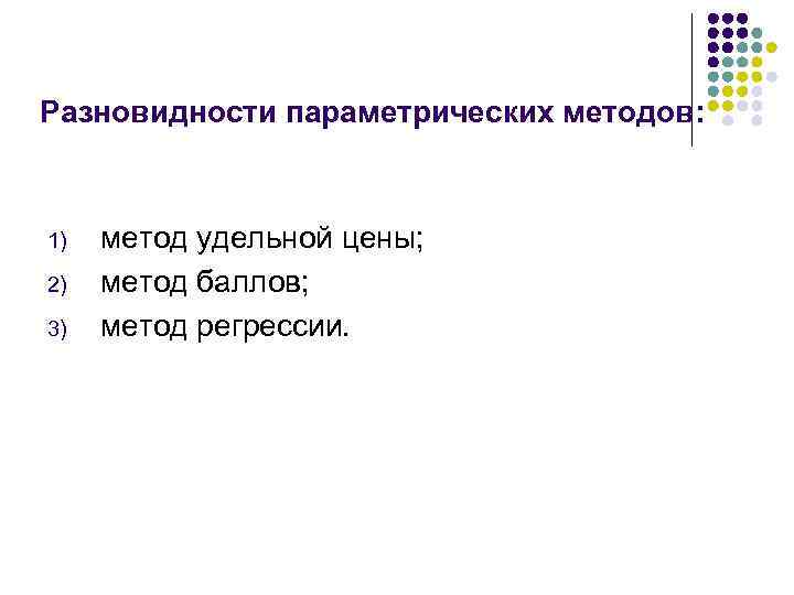 Разновидности параметрических методов: 1) 2) 3) метод удельной цены; метод баллов; метод регрессии. 