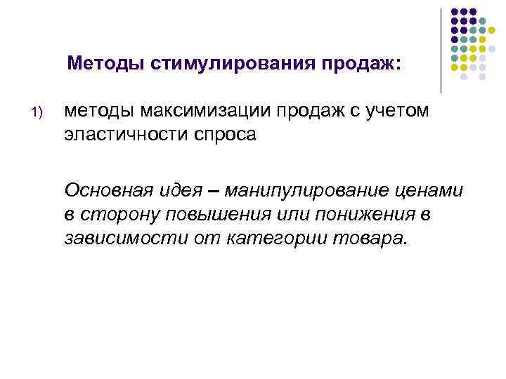 Методы стимулирования продаж: 1) методы максимизации продаж с учетом эластичности спроса Основная идея –