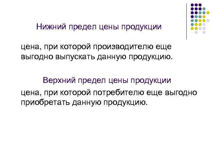 Нижний предел цены продукции цена, при которой производителю еще выгодно выпускать данную продукцию. Верхний
