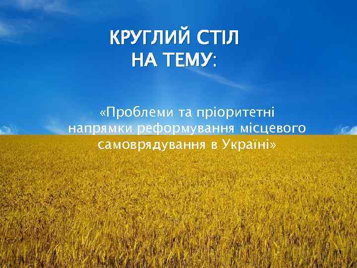 КРУГЛИЙ СТІЛ НА ТЕМУ: «Проблеми та пріоритетні напрямки реформування місцевого самоврядування в Україні» 