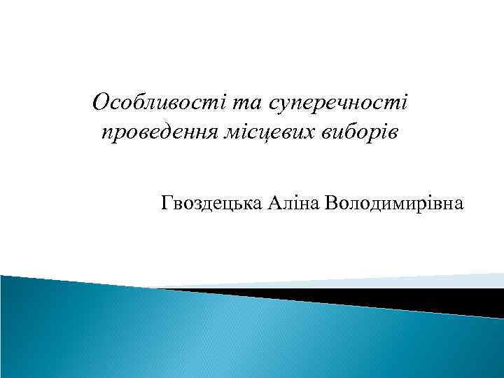 Особливості та суперечності проведення місцевих виборів Гвоздецька Аліна Володимирівна 