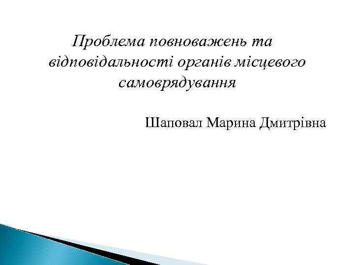 Проблема повноважень та відповідальності органів місцевого самоврядування Шаповал Марина Дмитрівна 