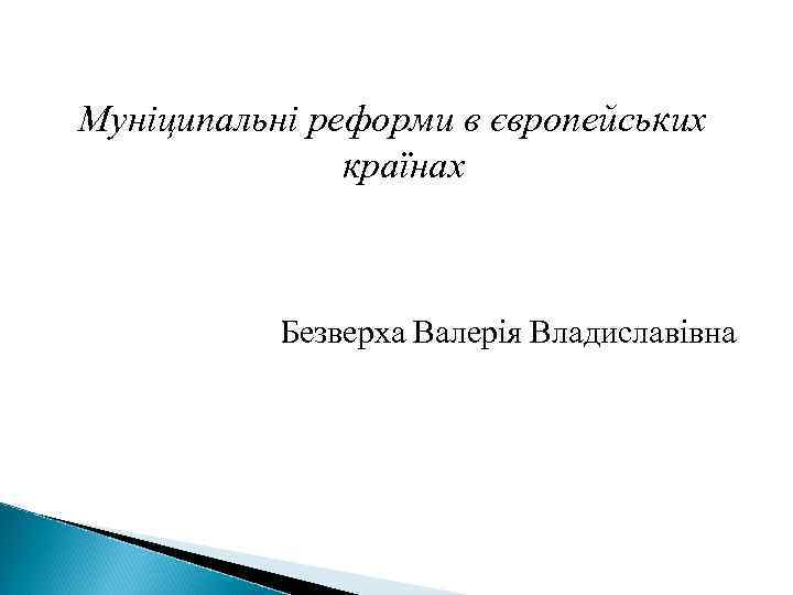 Муніципальні реформи в європейських країнах Безверха Валерія Владиславівна 