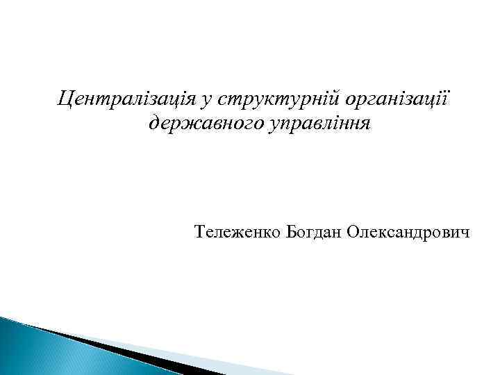 Централізація у структурній організації державного управління Тележенко Богдан Олександрович 