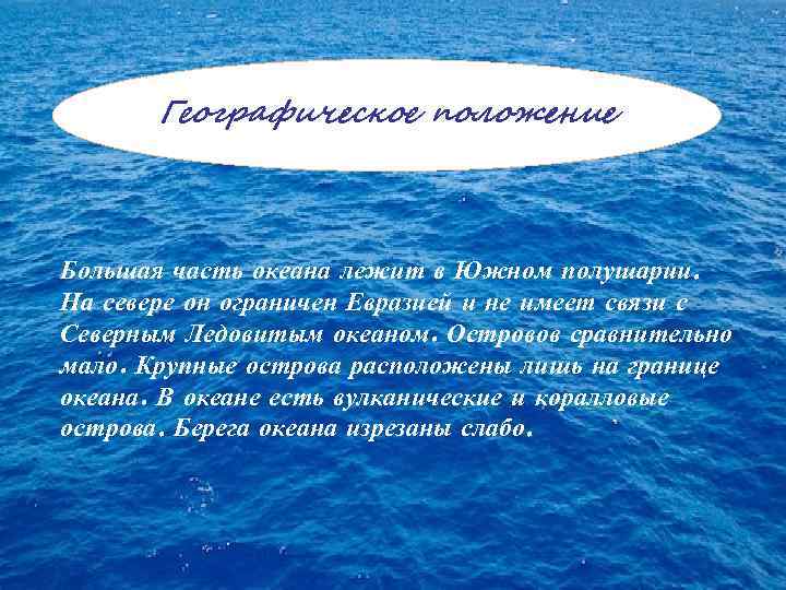 Географическое положение Большая часть океана лежит в Южном полушарии. На севере он ограничен Евразией