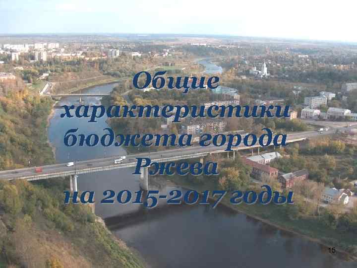 Общие характеристики бюджета города Ржева на 2015 -2017 годы 15 