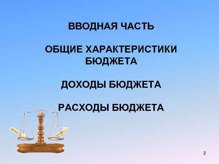 ВВОДНАЯ ЧАСТЬ ОБЩИЕ ХАРАКТЕРИСТИКИ БЮДЖЕТА ДОХОДЫ БЮДЖЕТА РАСХОДЫ БЮДЖЕТА 2 