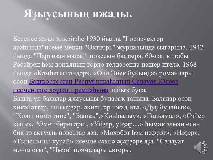 Яҙыусының ижады. Беренсе яҙған хикәйәһе 1930 йылда "Гөрләүектәр араһында"исеме менән "Октябрь" журналында сығарыла. 1942