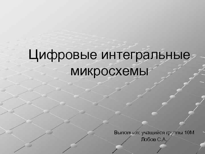 Цифровые интегральные микросхемы Выполнил: учащийся группы 10 М Лобов С. А. 