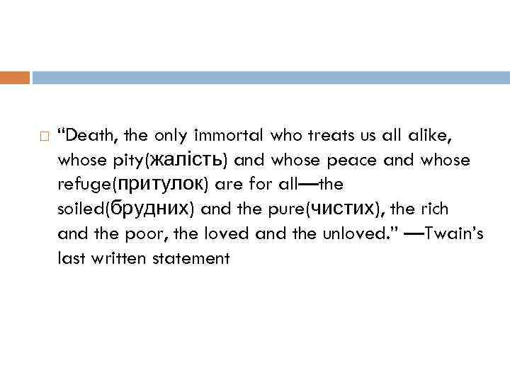  “Death, the only immortal who treats us all alike, whose pity(жалість) and whose