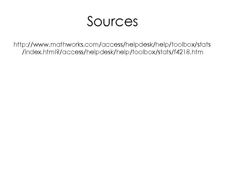 Sources http: //www. mathworks. com/access/helpdesk/help/toolbox/stats /index. html? /access/helpdesk/help/toolbox/stats/f 4218. htm 