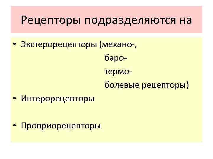 Рецепторы подразделяются на • Экстерорецепторы (механо-, баротермоболевые рецепторы) • Интерорецепторы • Проприорецепторы 