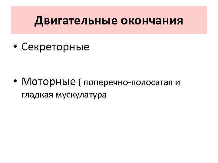 Двигательные окончания • Секреторные • Моторные ( поперечно-полосатая и гладкая мускулатура 