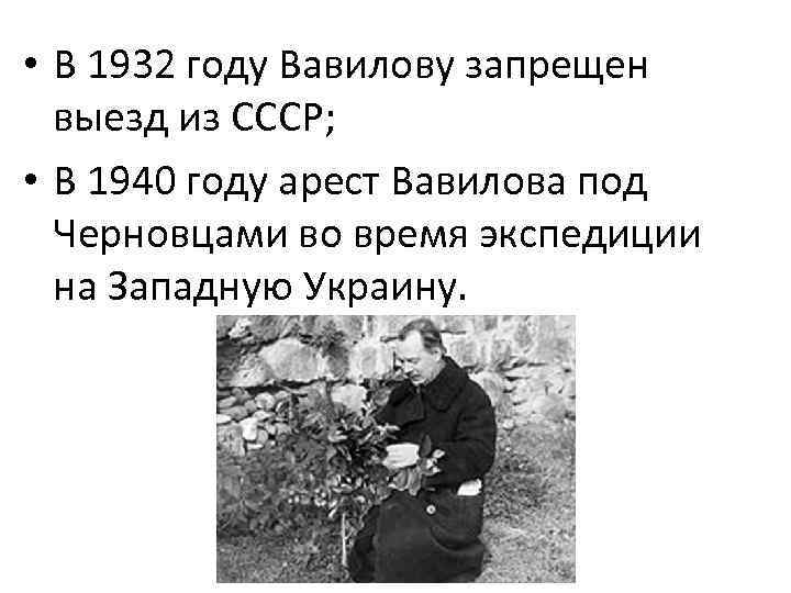  • В 1932 году Вавилову запрещен выезд из СССР; • В 1940 году