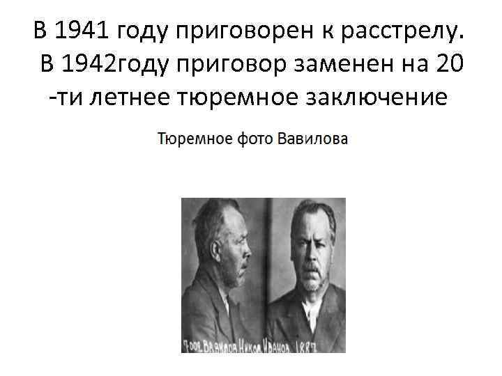 В 1941 году приговорен к расстрелу. В 1942 году приговор заменен на 20 -ти