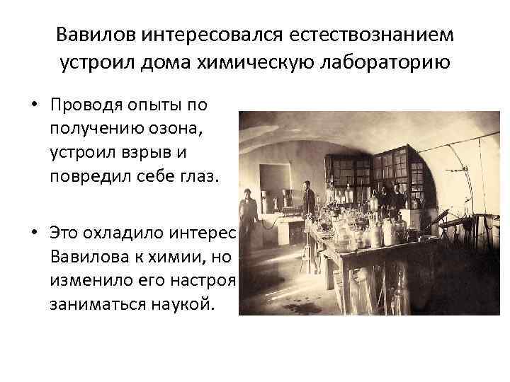 Вавилов интересовался естествознанием устроил дома химическую лабораторию • Проводя опыты по получению озона, устроил