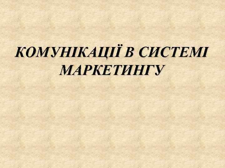 КОМУНІКАЦІЇ В СИСТЕМІ МАРКЕТИНГУ 