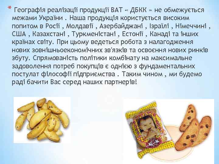 * Географія реалізації продукції ВАТ « ДБКК » не обмежується межами України. Наша продукція