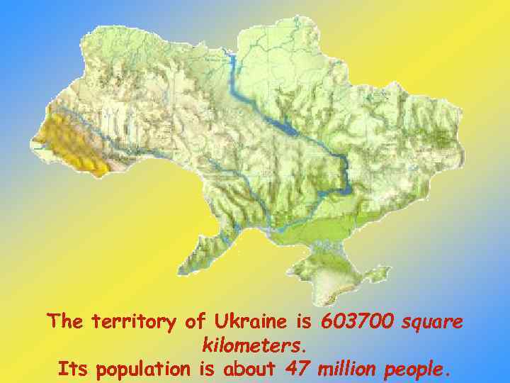 The territory of Ukraine is 603700 square kilometers. Its population is about 47 million