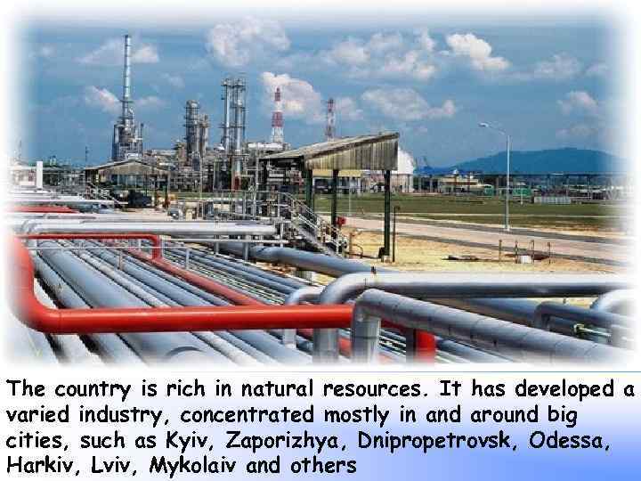 The country is rich in natural resources. It has developed a varied industry, concentrated