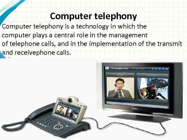  Computer telephony is a technology in which the computer plays a central role