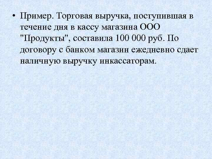  • Пример. Торговая выручка, поступившая в течение дня в кассу магазина ООО "Продукты",