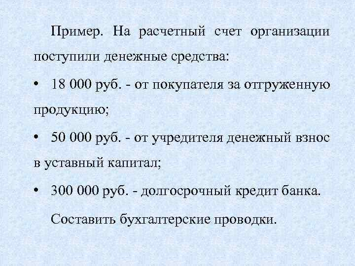 Пример. На расчетный счет организации поступили денежные средства: • 18 000 руб. - от