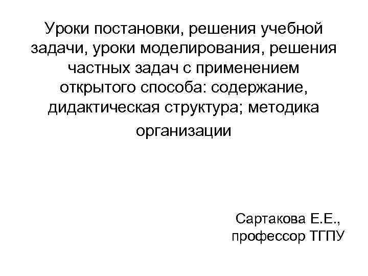 Уроки постановки, решения учебной задачи, уроки моделирования, решения частных задач с применением открытого способа: