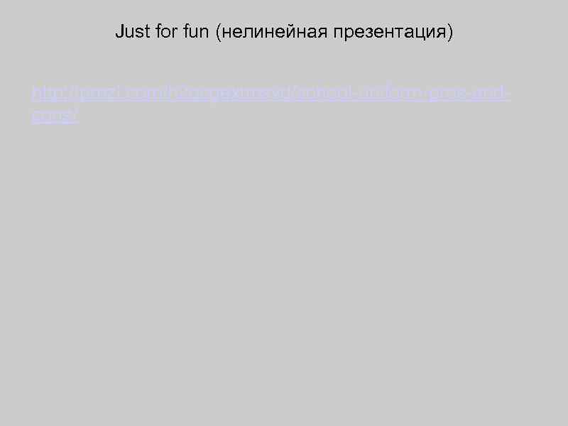 Just for fun (нелинейная презентация) http: //prezi. com/h 2 qcgextmsvd/school-uniform-pros-andcons/ 