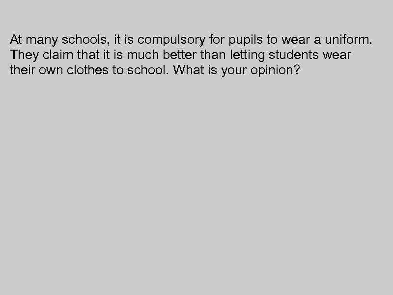 At many schools, it is compulsory for pupils to wear a uniform. They claim