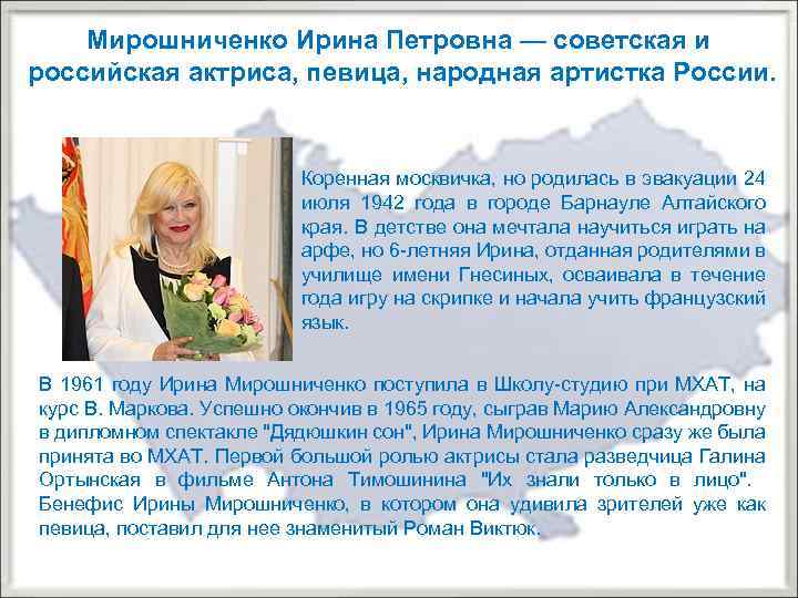 Мирошниченко Ирина Петровна — советская и российская актриса, певица, народная артистка России. Коренная москвичка,