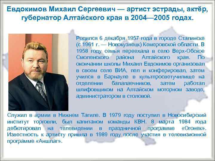 Евдокимов Михаил Сергеевич — артист эстрады, актёр, губернатор Алтайского края в 2004— 2005 годах.