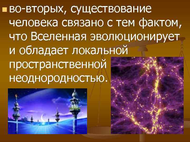 n во-вторых, существование человека связано с тем фактом, что Вселенная эволюционирует и обладает локальной