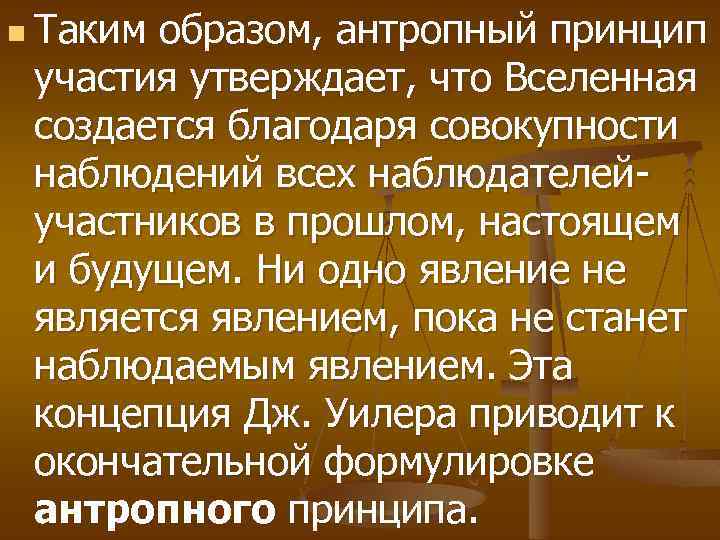 n Таким образом, антропный принцип участия утверждает, что Вселенная создается благодаря совокупности наблюдений всех