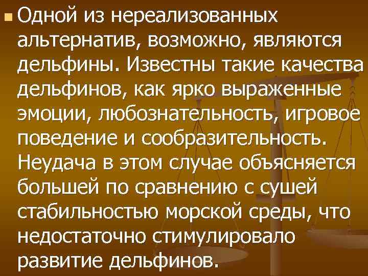 n Одной из нереализованных альтернатив, возможно, являются дельфины. Известны такие качества дельфинов, как ярко