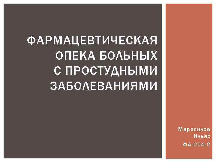 ФАРМАЦЕВТИЧЕСКАЯ ОПЕКА БОЛЬНЫХ С ПРОСТУДНЫМИ ЗАБОЛЕВАНИЯМИ Марасилов Ильяс ФА-004 -2 