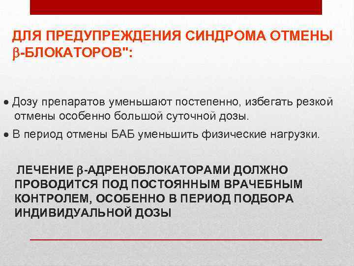 ДЛЯ ПРЕДУПРЕЖДЕНИЯ СИНДРОМА ОТМЕНЫ -БЛОКАТОРОВ": Дозу препаратов уменьшают постепенно, избегать резкой отмены особенно большой
