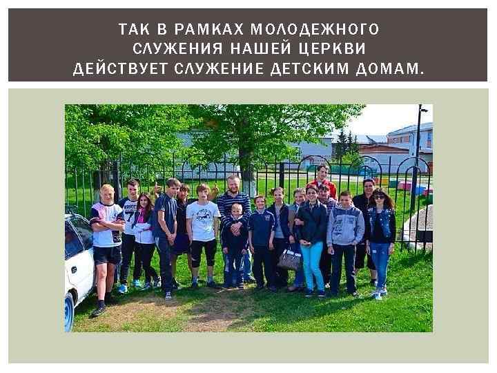 ТАК В РАМКАХ МОЛОДЕЖНОГО СЛУЖЕНИЯ НАШЕЙ ЦЕРКВИ ДЕЙСТВУЕТ СЛУЖЕНИЕ ДЕТСКИМ ДОМАМ. 