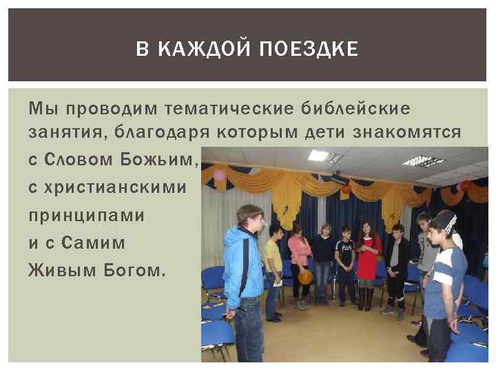 В КАЖДОЙ ПОЕЗДКЕ Мы проводим тематические библейские занятия, благодаря которым дети знакомятся с Словом
